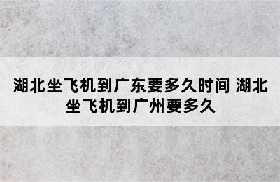 湖北坐飞机到广东要多久时间 湖北坐飞机到广州要多久